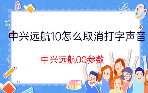 中兴远航10怎么取消打字声音 中兴远航00参数？